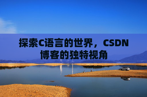 探索C语言的世界，CSDN博客的独特视角